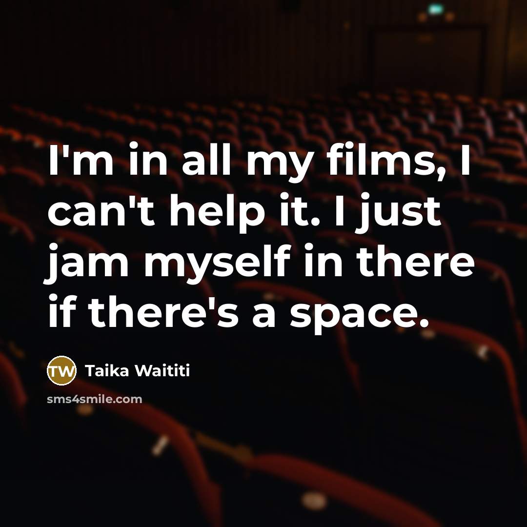 “I'm in all my films, I can't help it. I…” quote by Taika Waititi