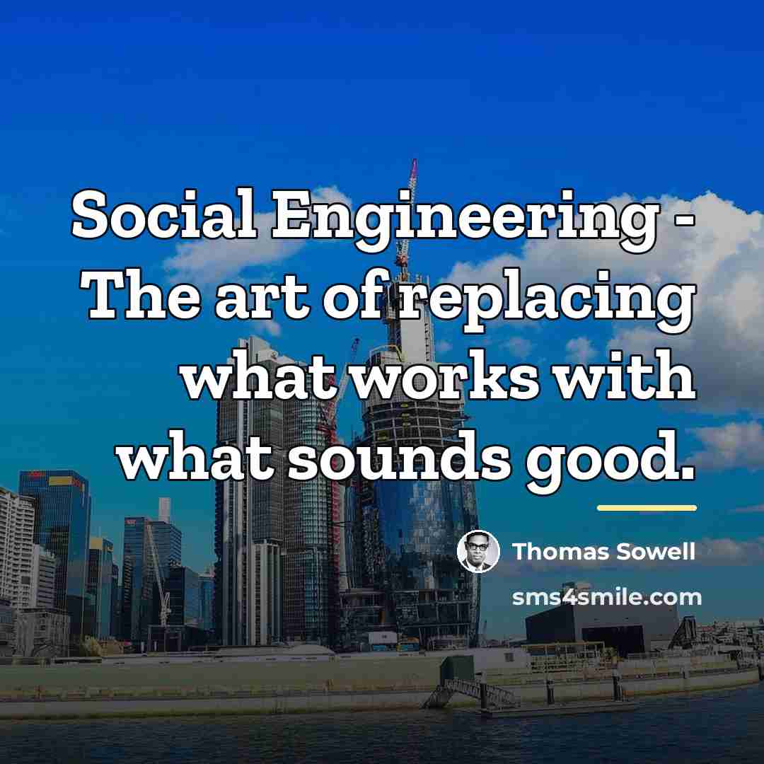 “Social Engineering - The art of replacing what works with…” quote by Thomas Sowell