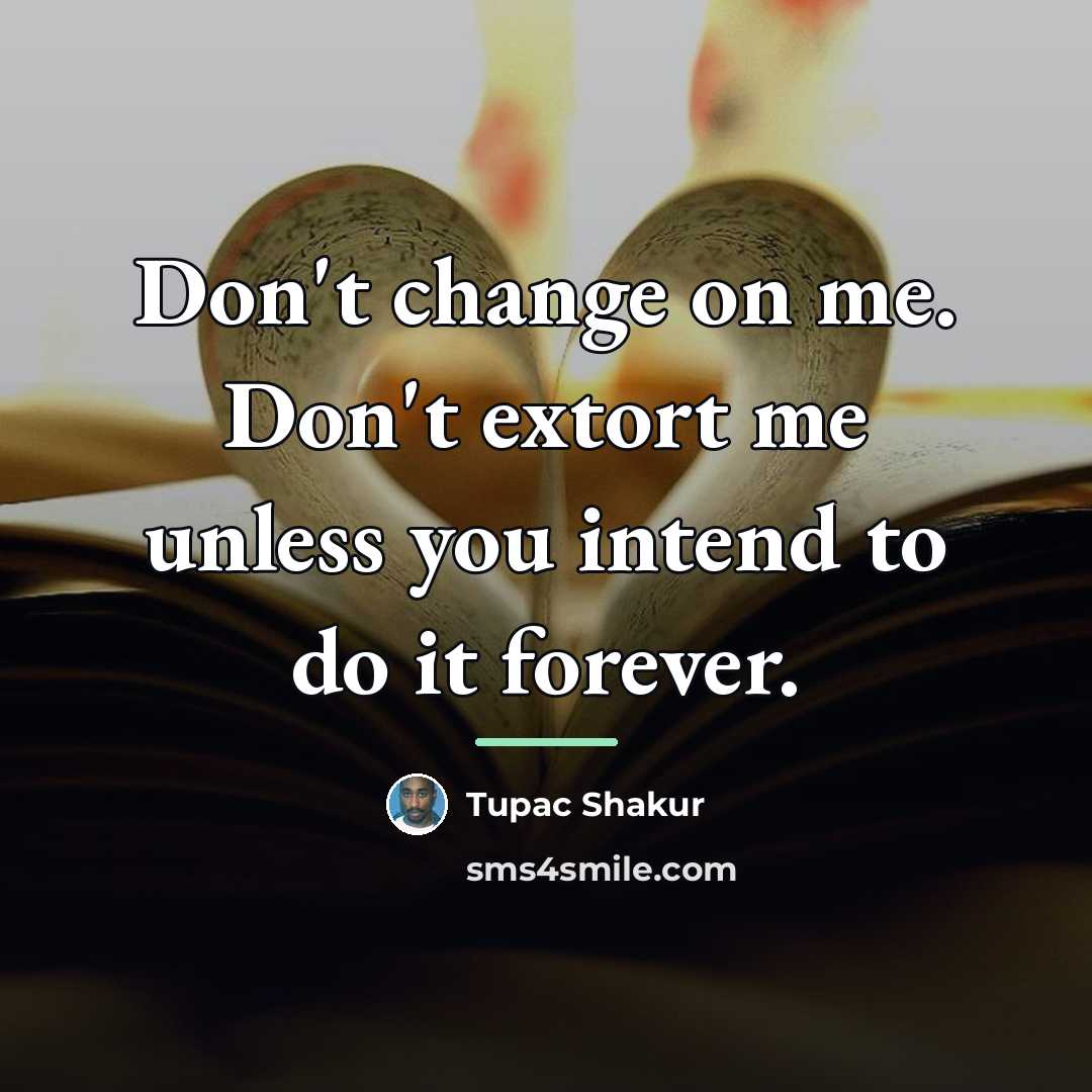 “Don't change on me. Don't extort me unless you intend…” quote by Tupac Shakur