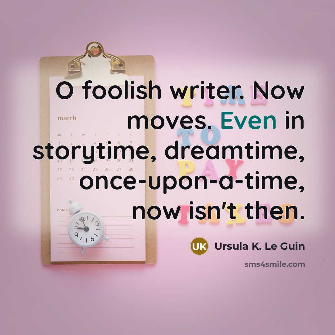 “O foolish writer. Now moves. Even in storytime, dreamtime, once-upon-a-time,…” quote by Ursula K. Le Guin