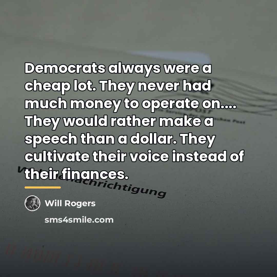 “Democrats always were a cheap lot. They never had much…” quote by Will Rogers