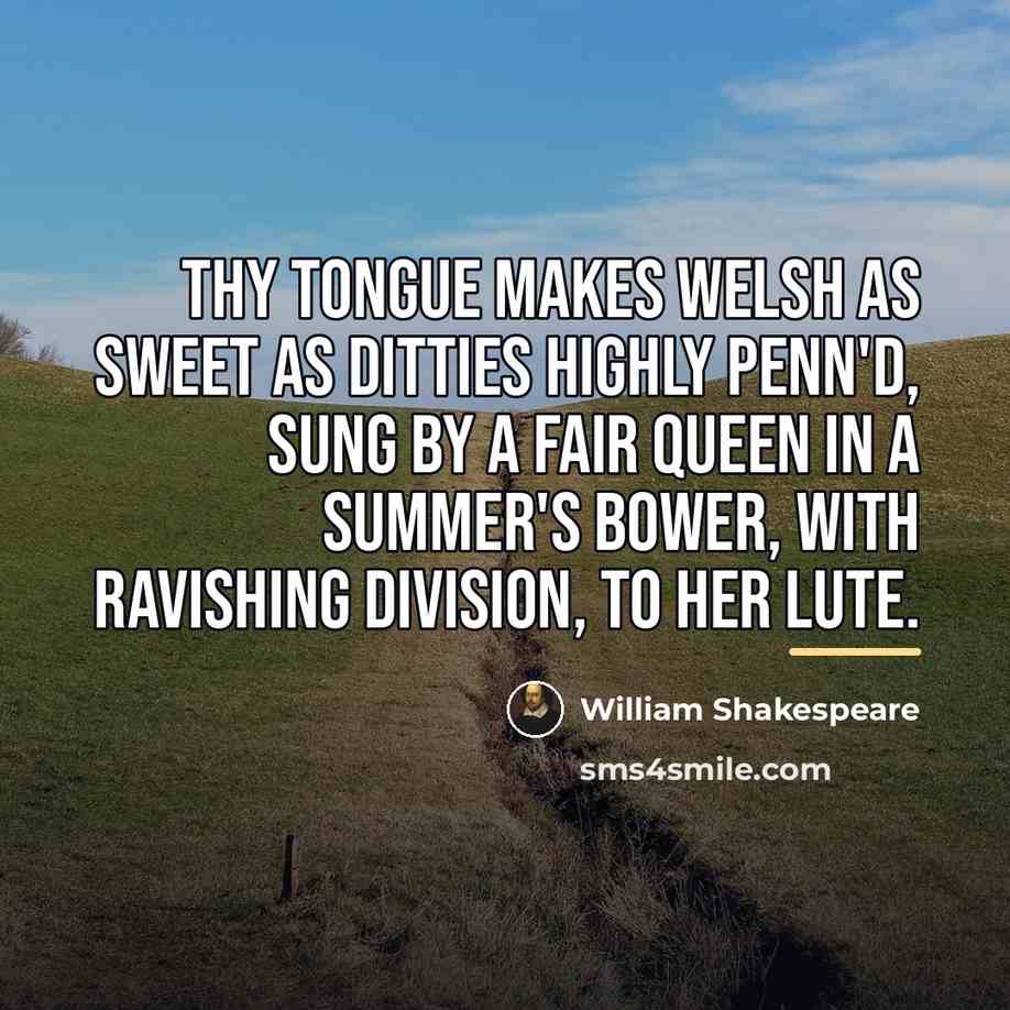 “Thy tongue Makes Welsh as sweet as ditties highly penn'd,…” quote by William Shakespeare