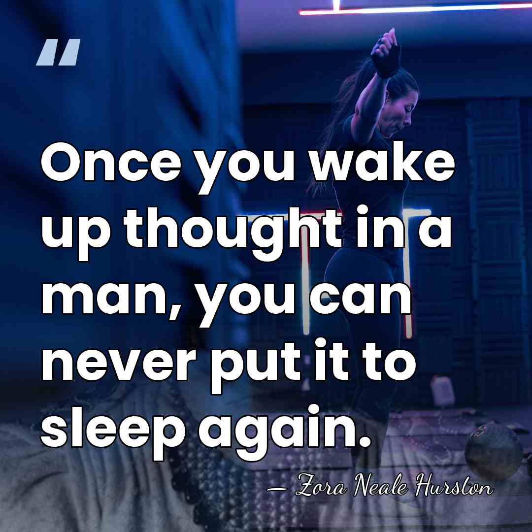 Once you wake up thought in a man, you can never put&hellip; - Zora Neale Hurston