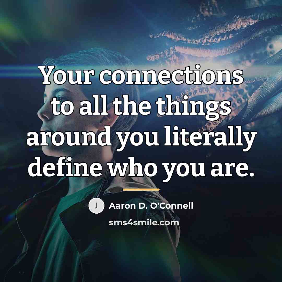 “Your connections to all the things around you literally define…” quote by Aaron D. O'Connell