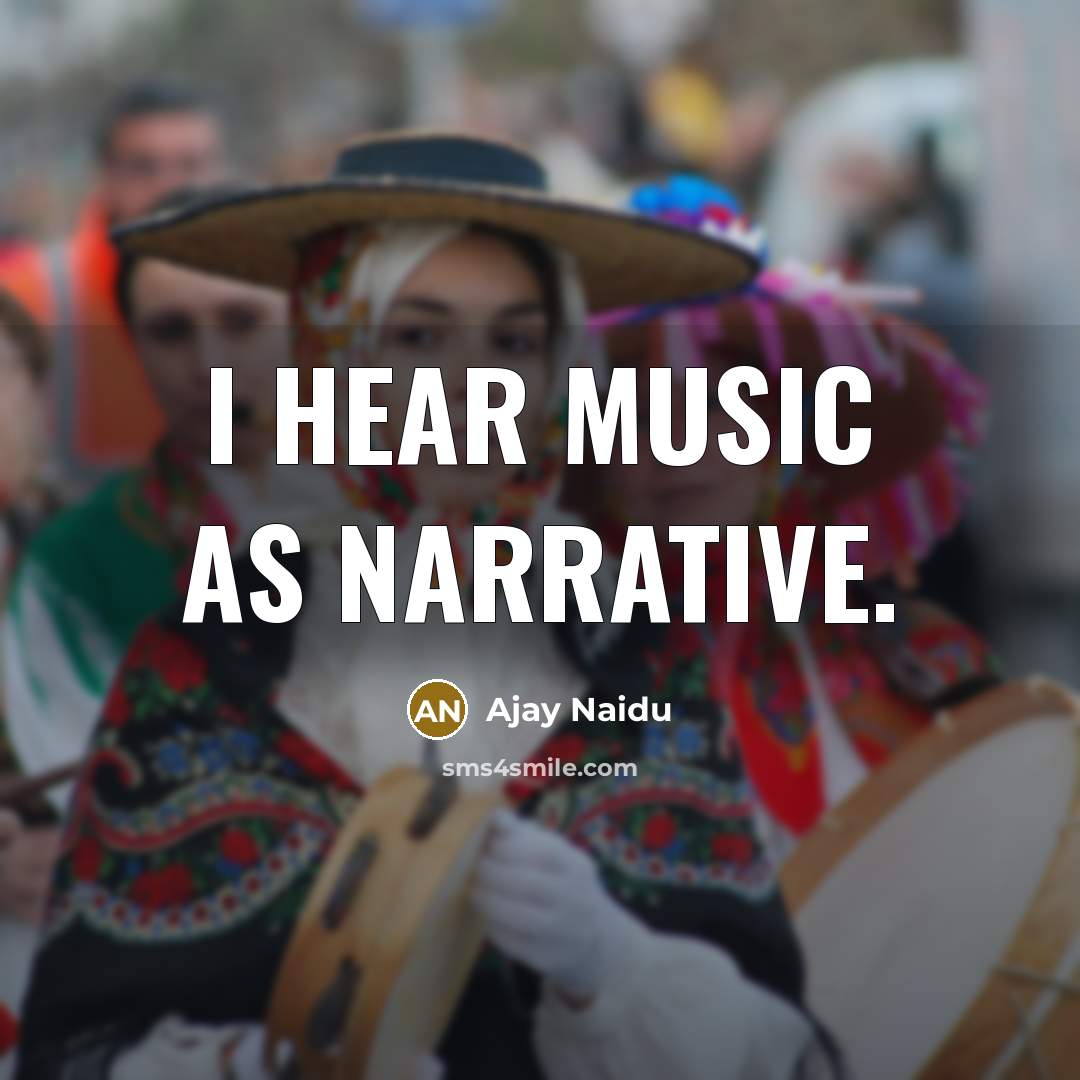 “I hear music as narrative.…” quote by Ajay Naidu