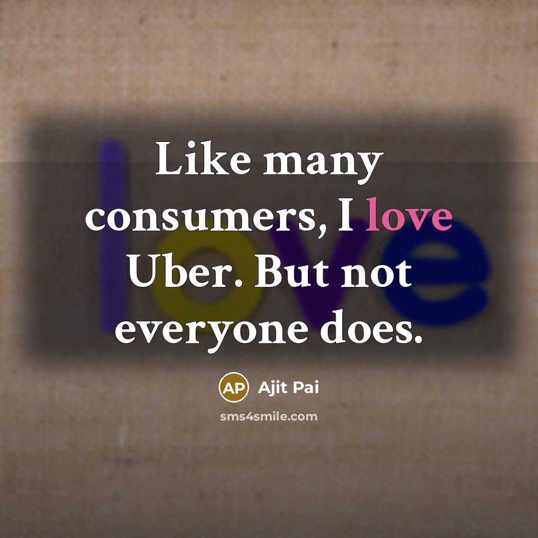 “Like many consumers, I love Uber. But not everyone does.” quote by Ajit Pai
