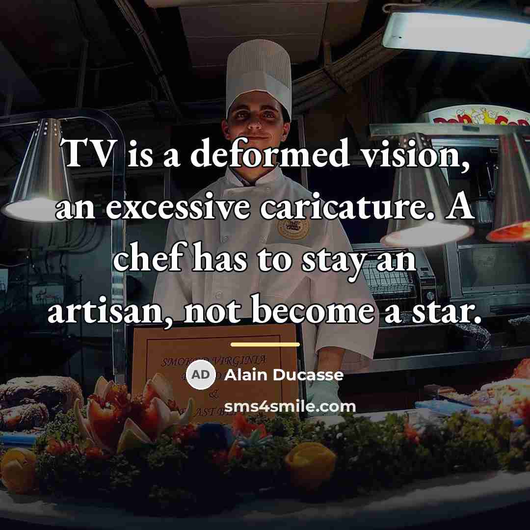 “TV is a deformed vision, an excessive caricature. A chef…” quote by Alain Ducasse