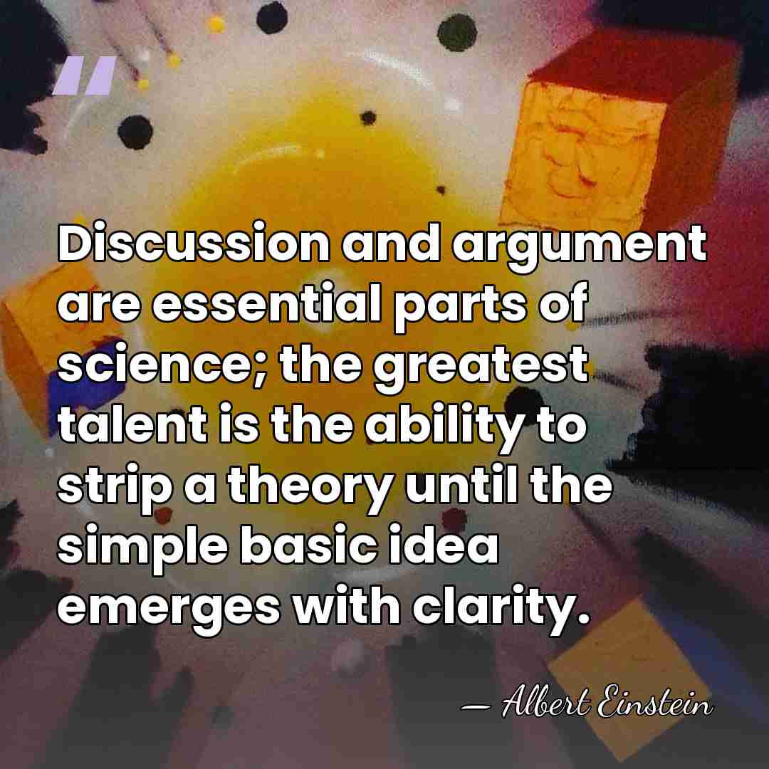 Discussion and argument are essential parts of science; the greatest talent is&hellip; - Albert Einstein