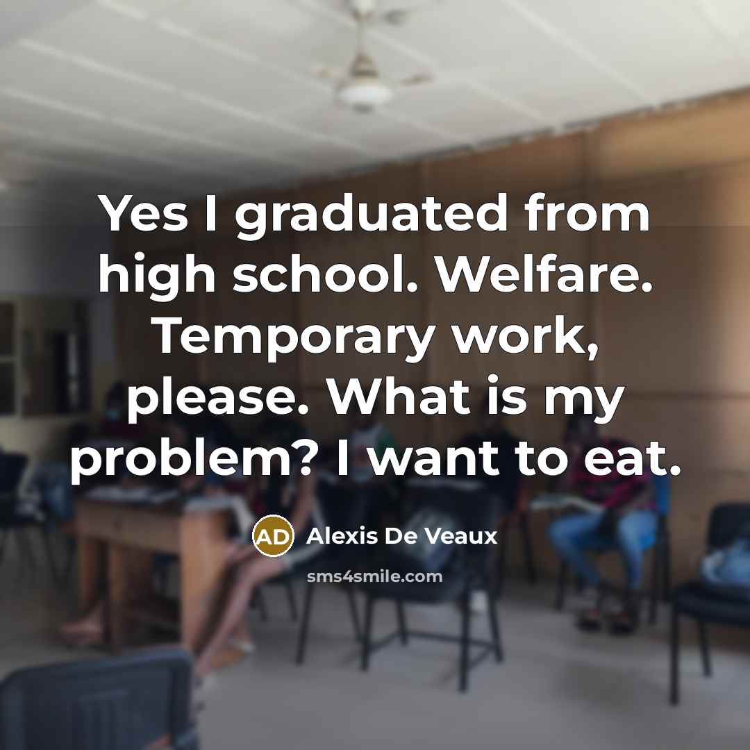 “Yes I graduated from high school. Welfare. Temporary work, please.…” quote by Alexis De Veaux