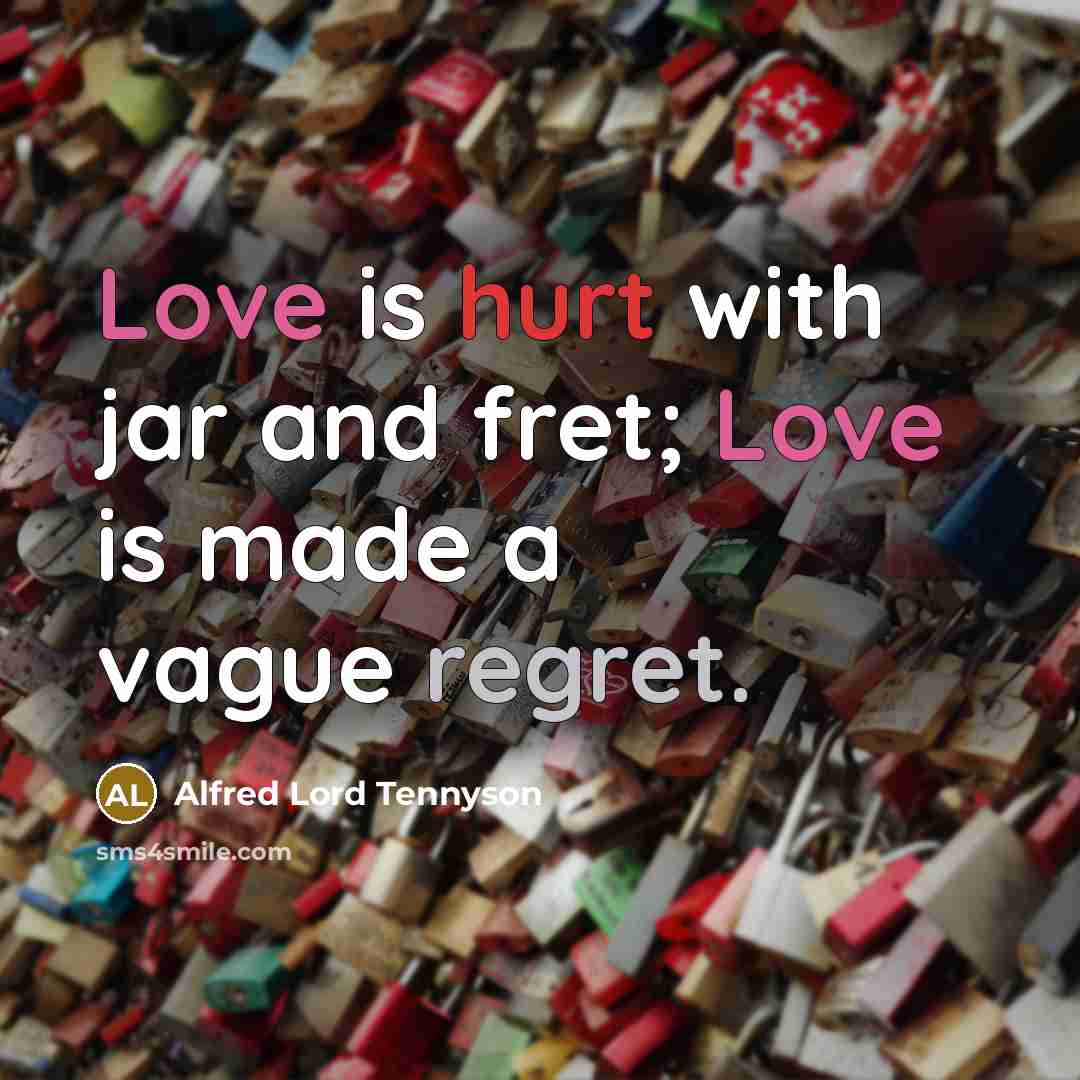“Love is hurt with jar and fret; Love is made…” quote by Alfred Lord Tennyson