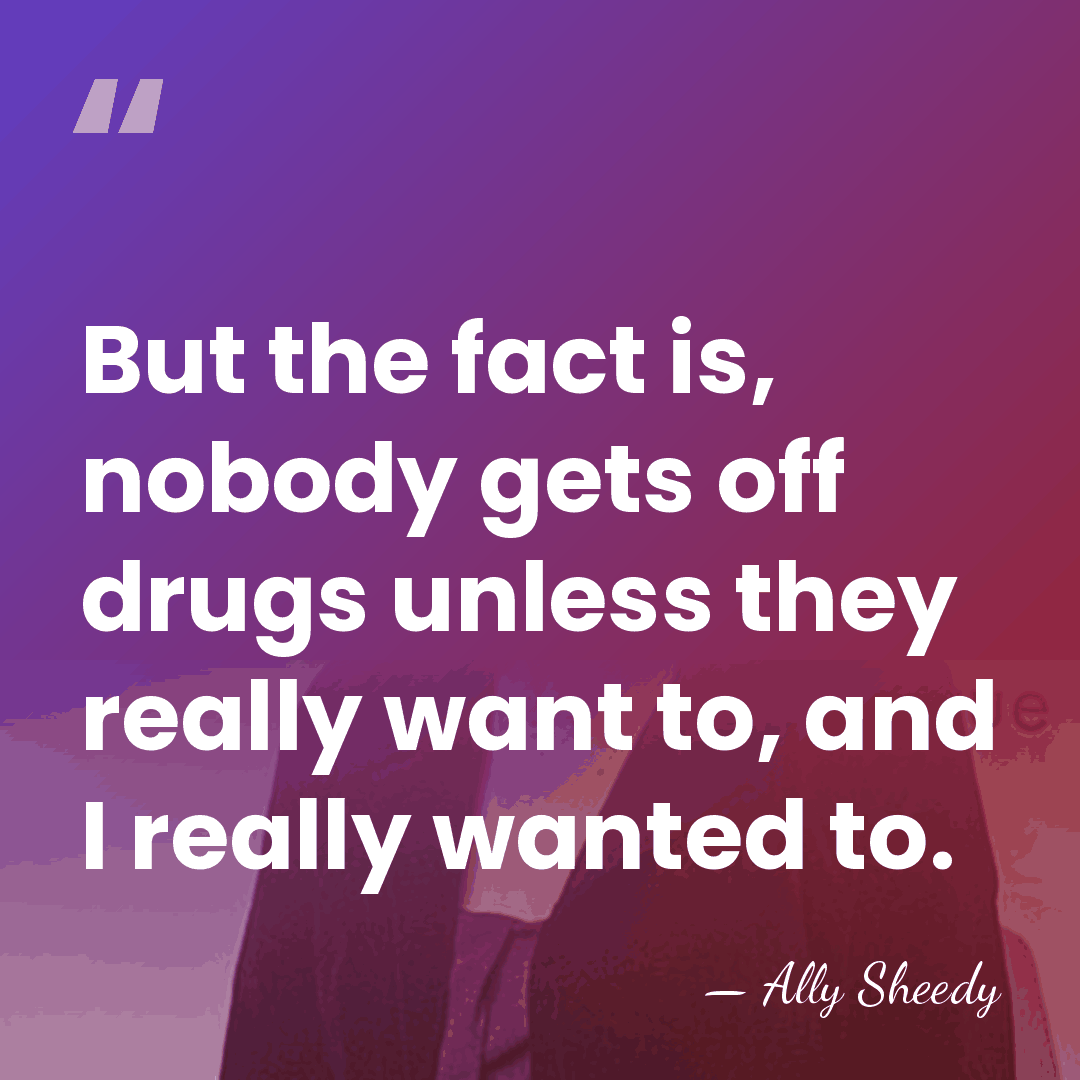 But the fact is, nobody gets off drugs unless they really want&hellip; - Ally Sheedy