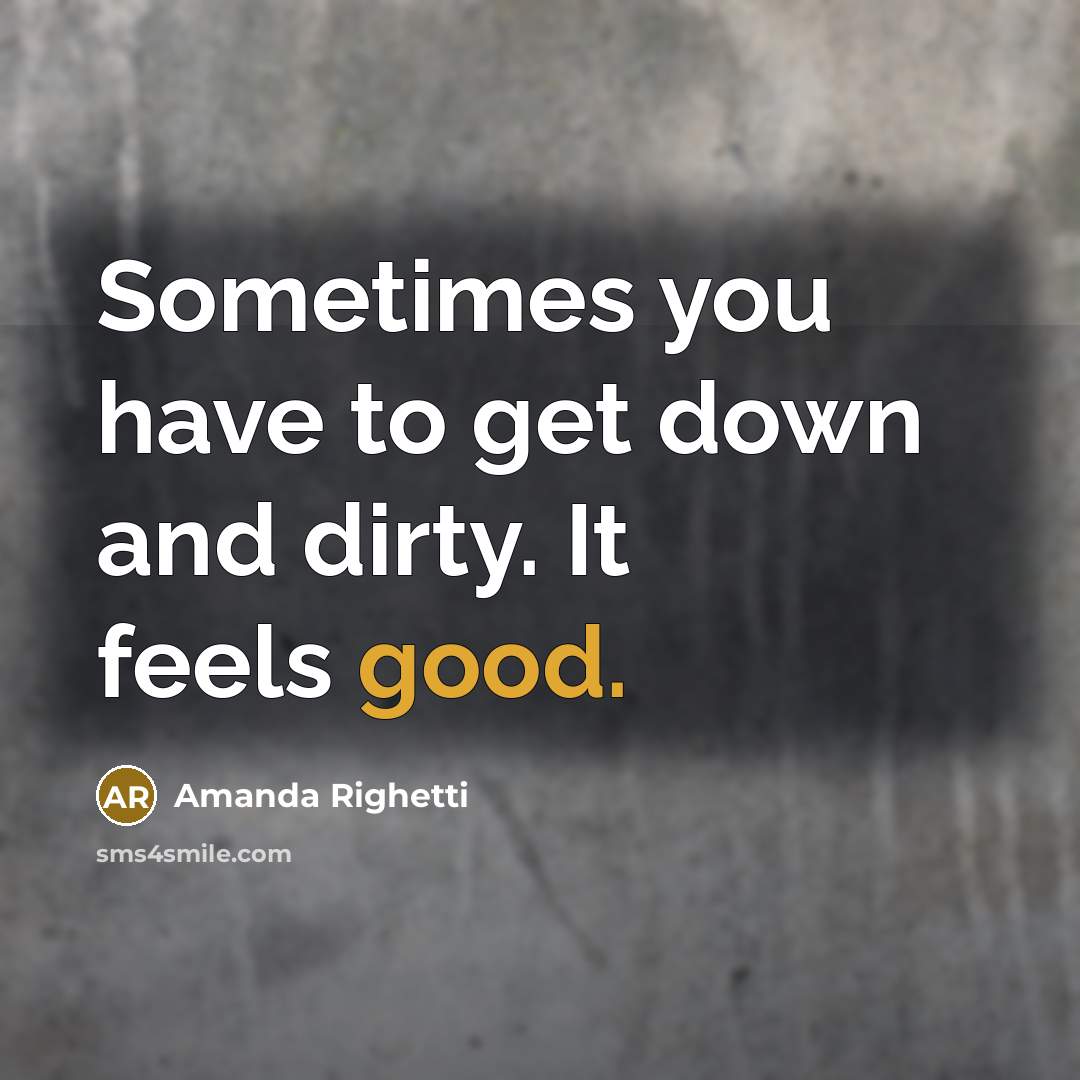 “Sometimes you have to get down and dirty. It feels…” quote by Amanda Righetti