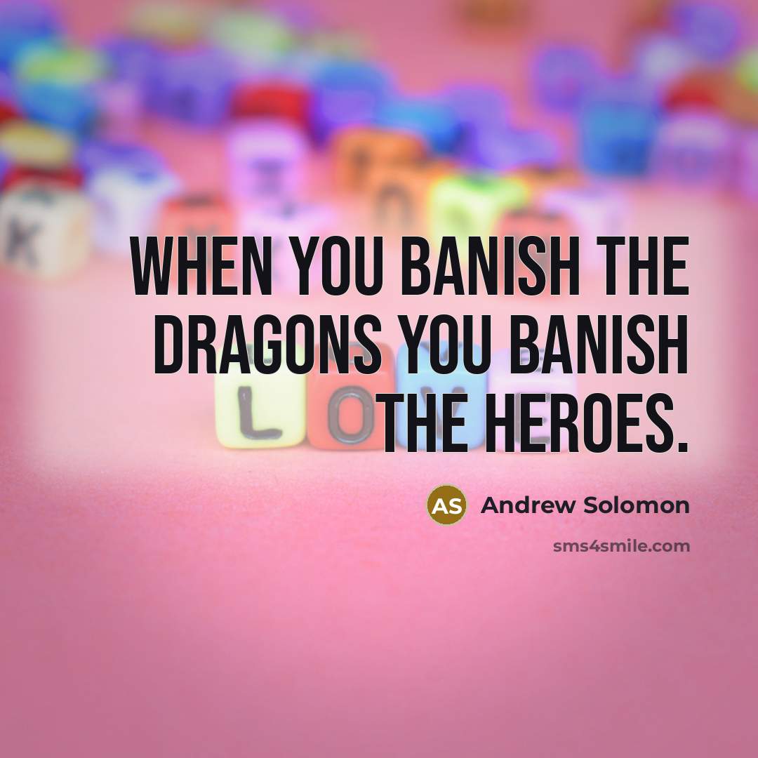 “When you banish the dragons you banish the heroes.…” quote by Andrew Solomon