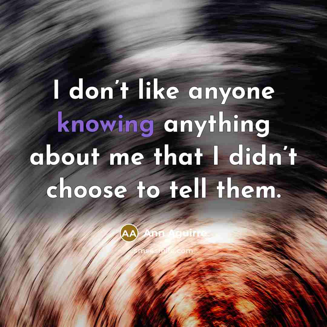 “I don’t like anyone knowing anything about me that I…” quote by Ann Aguirre