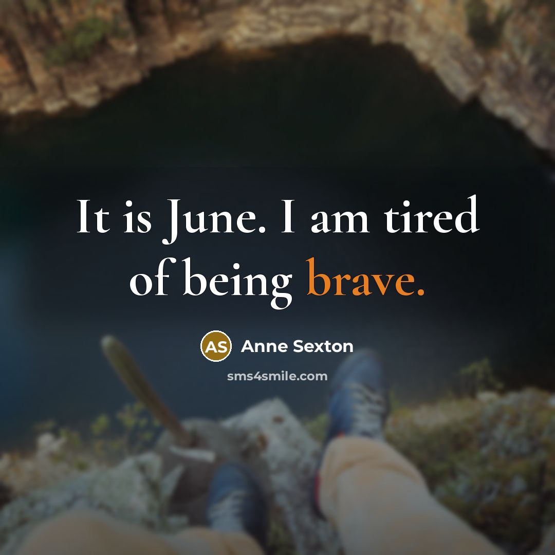 “It is June. I am tired of being brave.…” quote by Anne Sexton