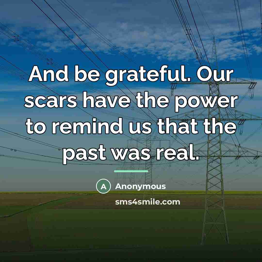 “And be grateful. Our scars have the power to remind…” quote by Anonymous