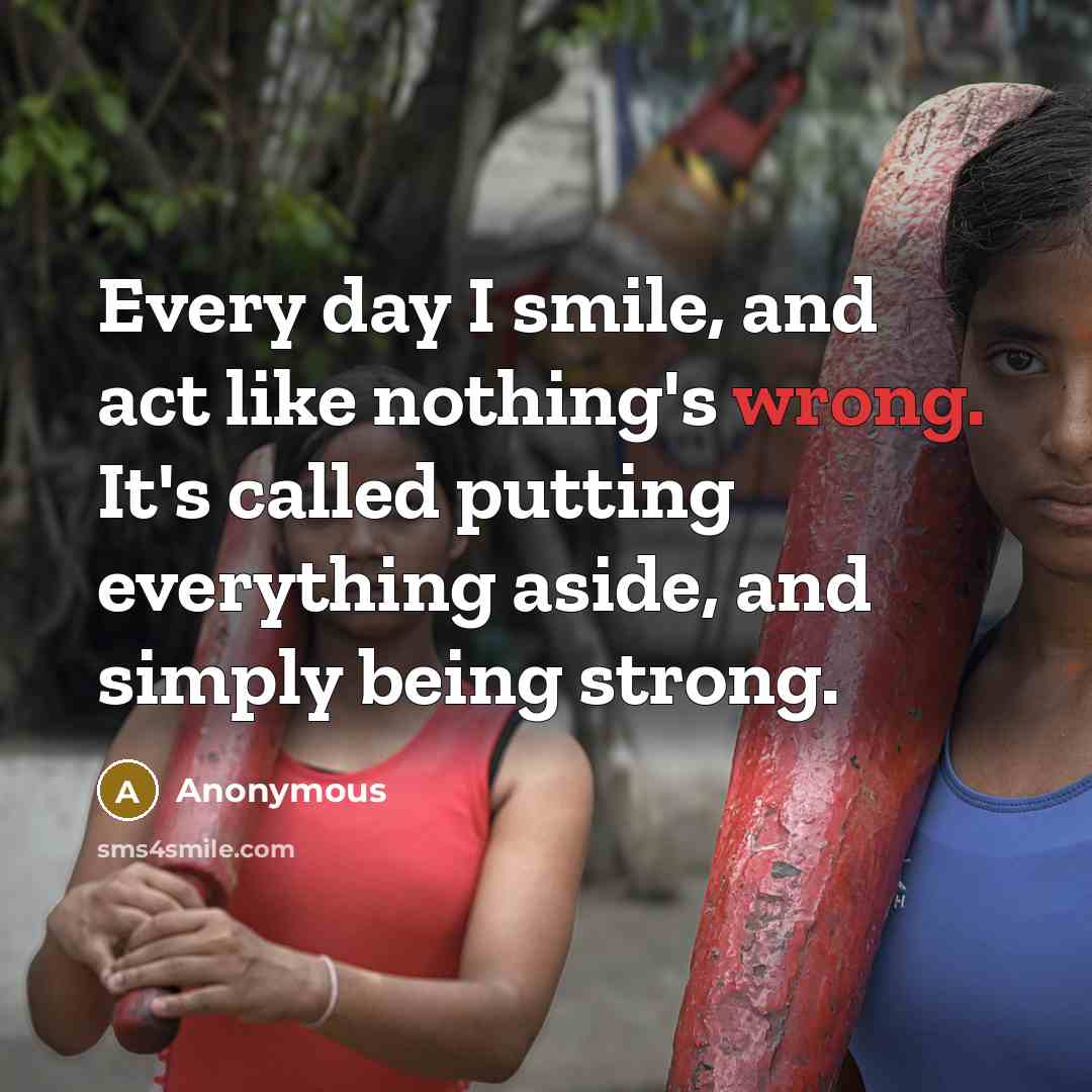 “Every day I smile, and act like nothing's wrong. It's…” quote by Anonymous