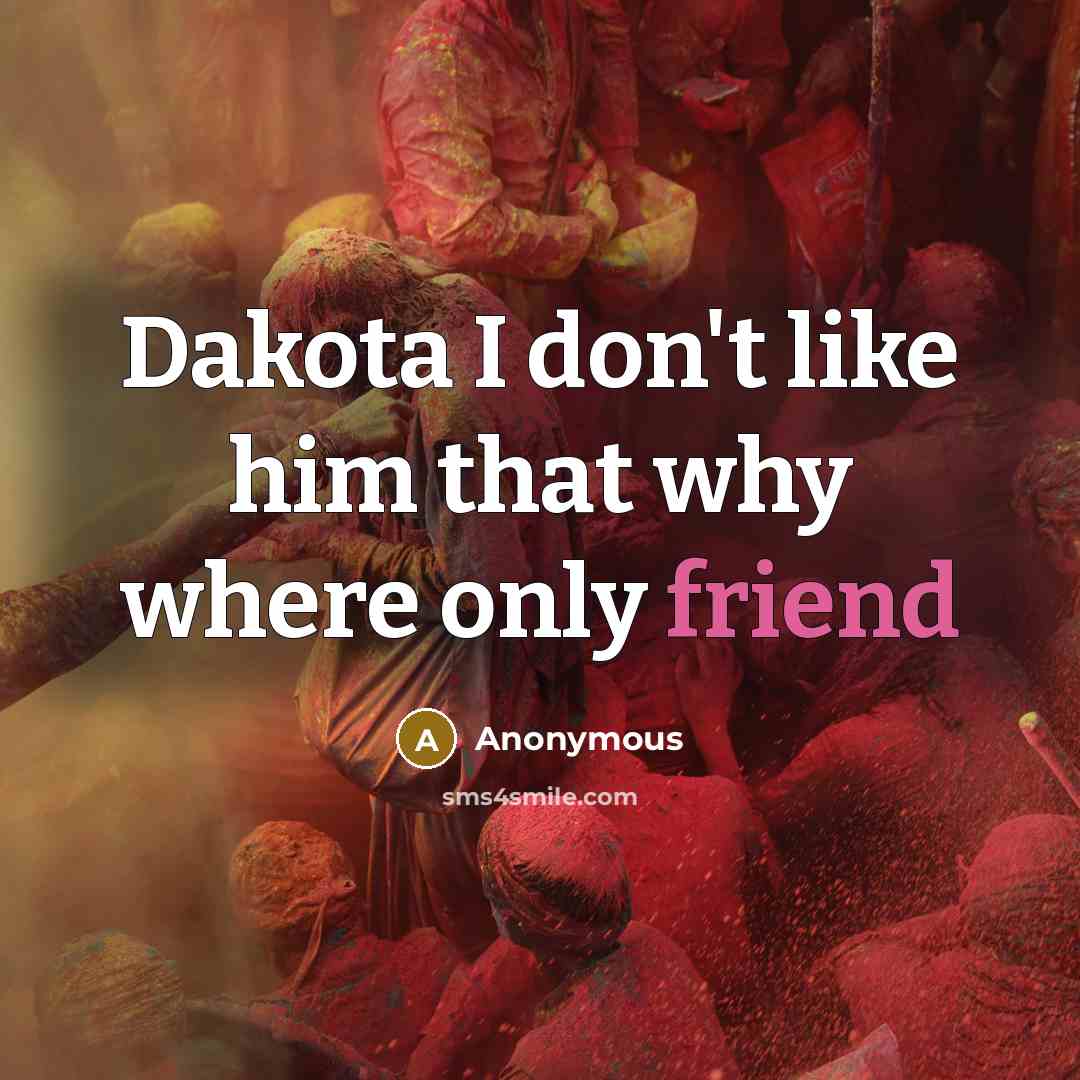 “Dakota I don't like him that why where only friend” quote by Anonymous