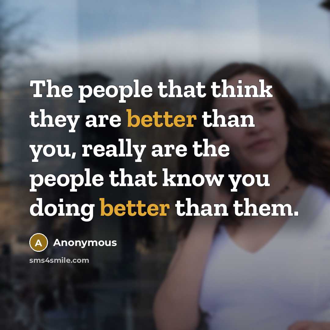 “The people that think they are better than you, really are the people that know you doing better than them.” quote by Anonymous