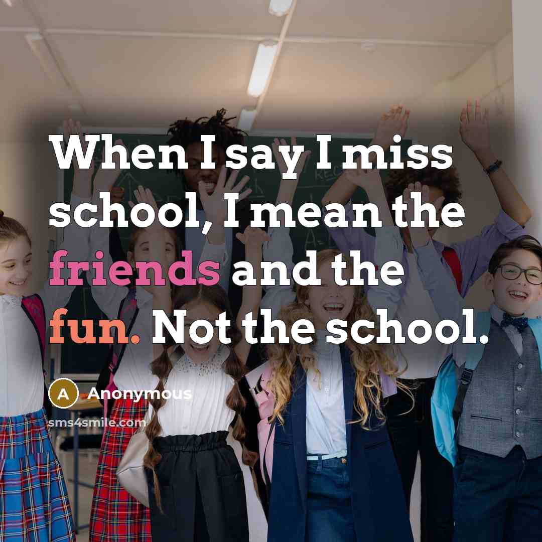“When I say I miss school, I mean the friends…” quote by Anonymous