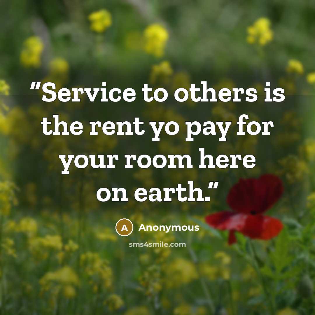 “Service to others is the rent yo pay for your room here on earth.” quote by Anonymous