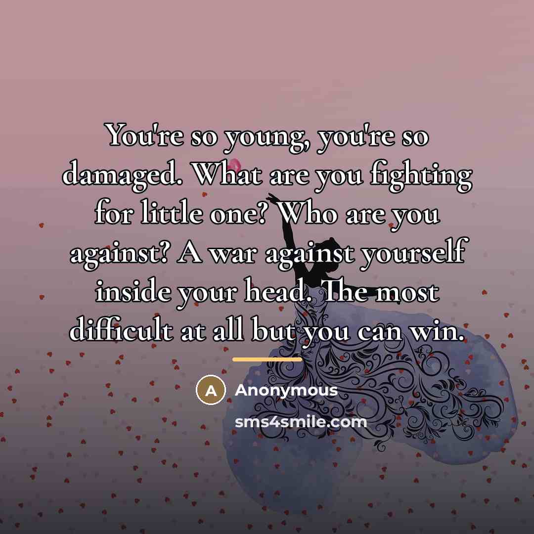 “You're so young, you're so damaged. What are you fighting…” quote by Anonymous