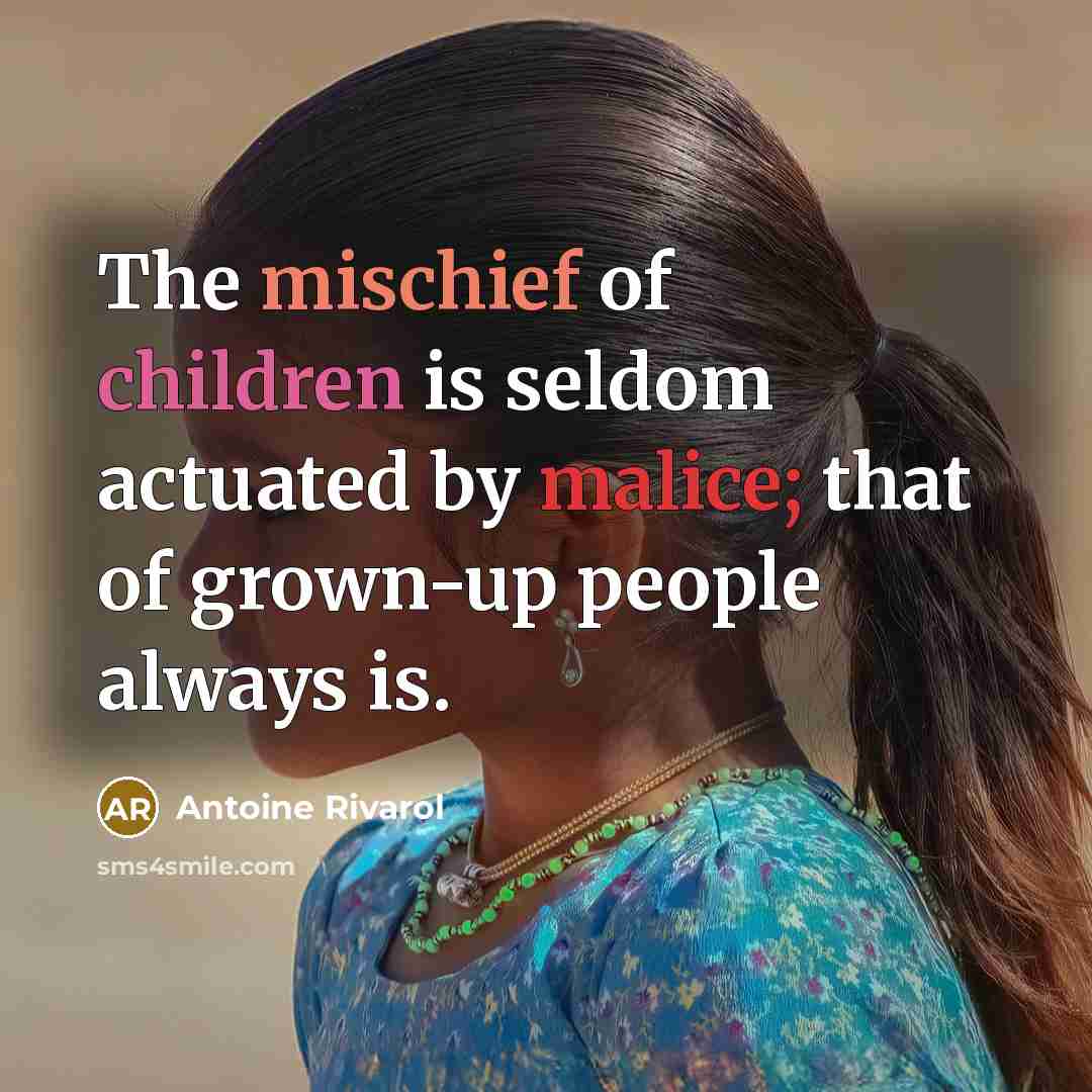 “The mischief of children is seldom actuated by malice; that of grown-up people always is.” quote by Antoine Rivarol