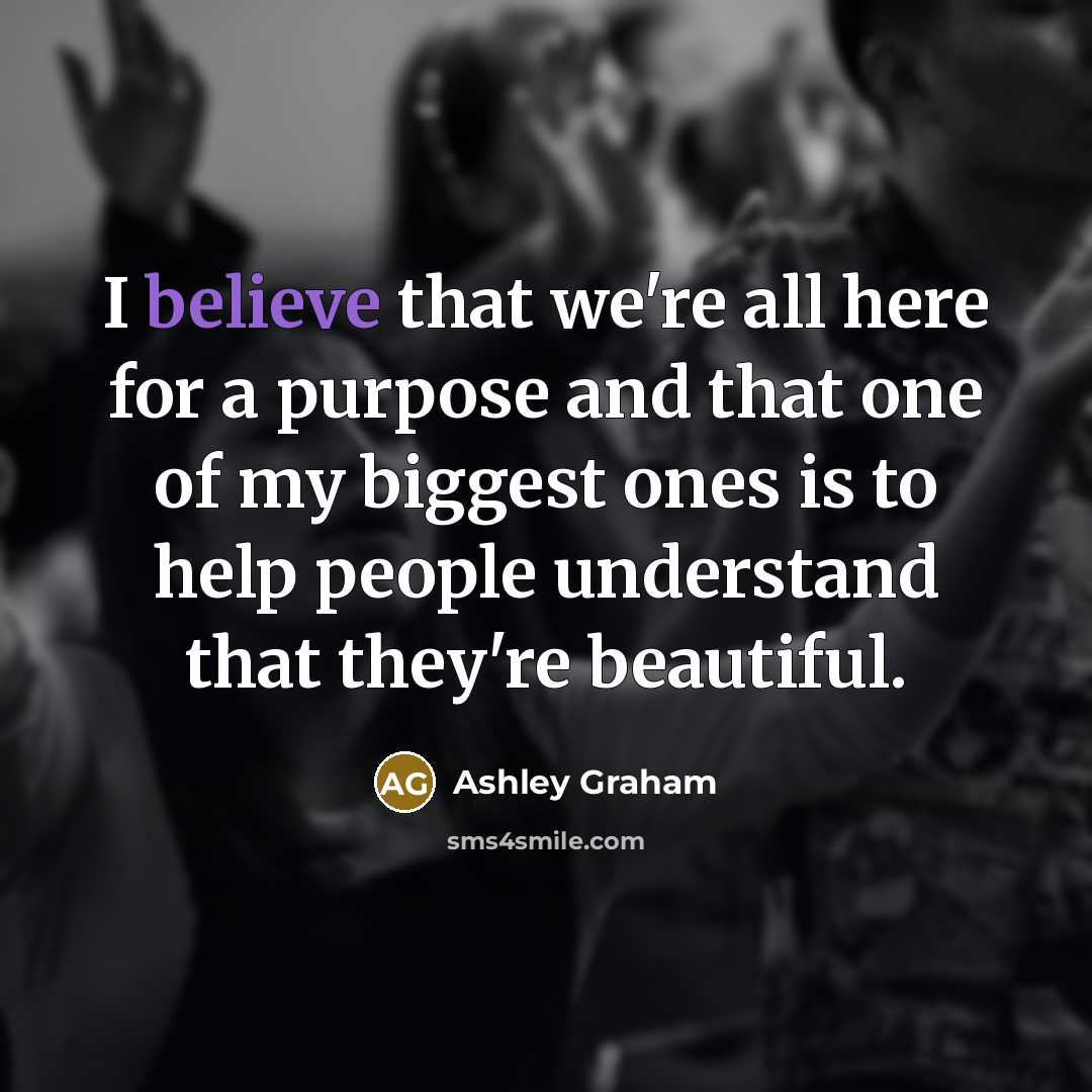 “I believe that we're all here for a purpose and…” quote by Ashley Graham