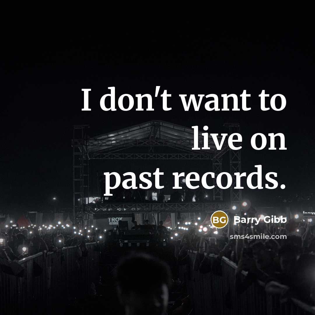 “I don't want to live on past records.…” quote by Barry Gibb