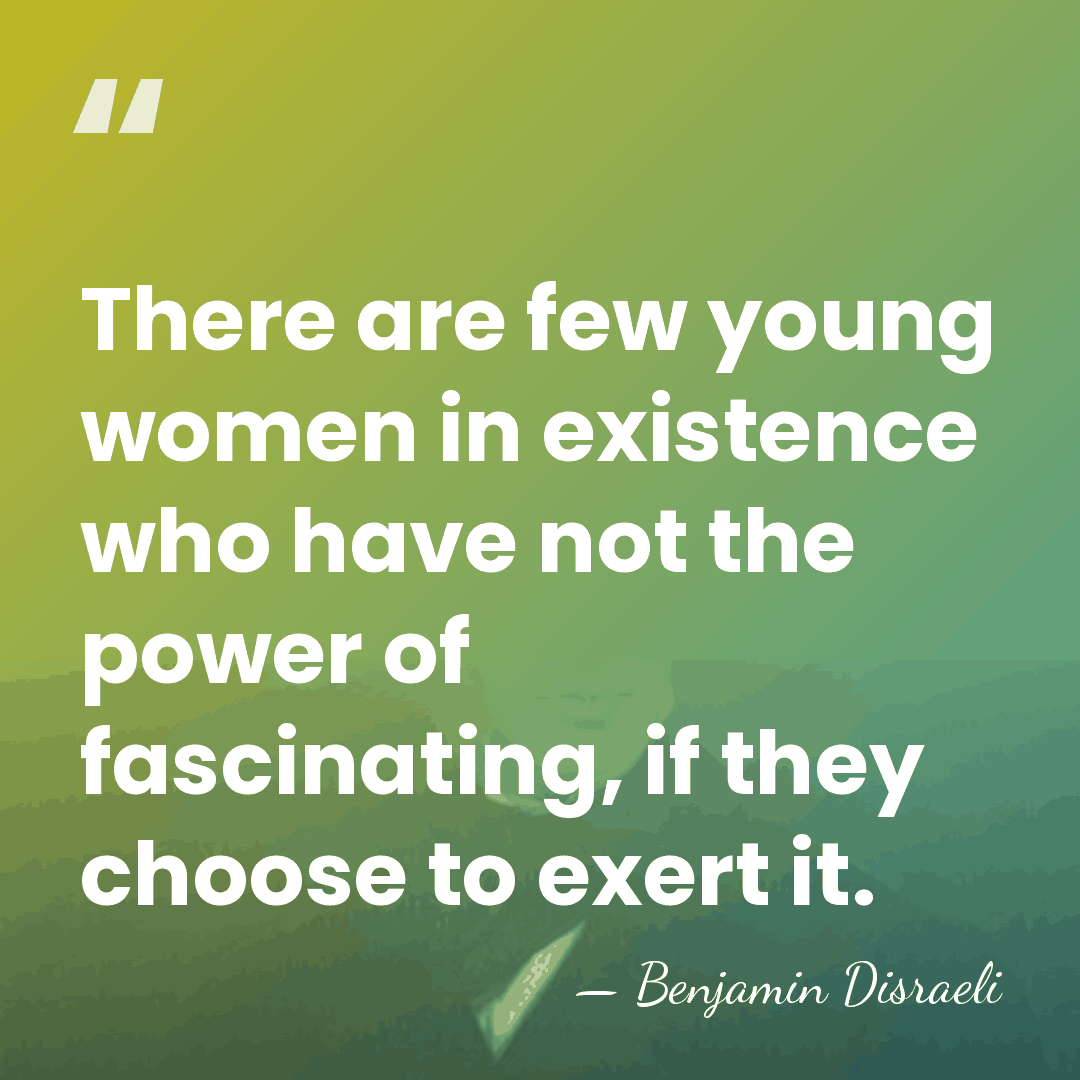 There are few young women in existence who have not the power&hellip; - Benjamin Disraeli