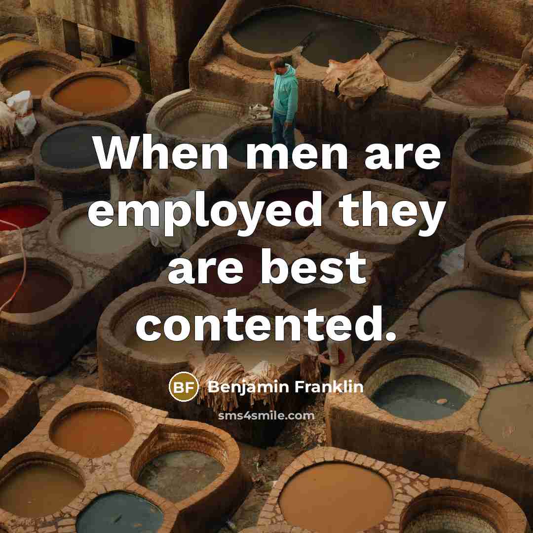 “When men are employed they are best contented.…” quote by Benjamin Franklin