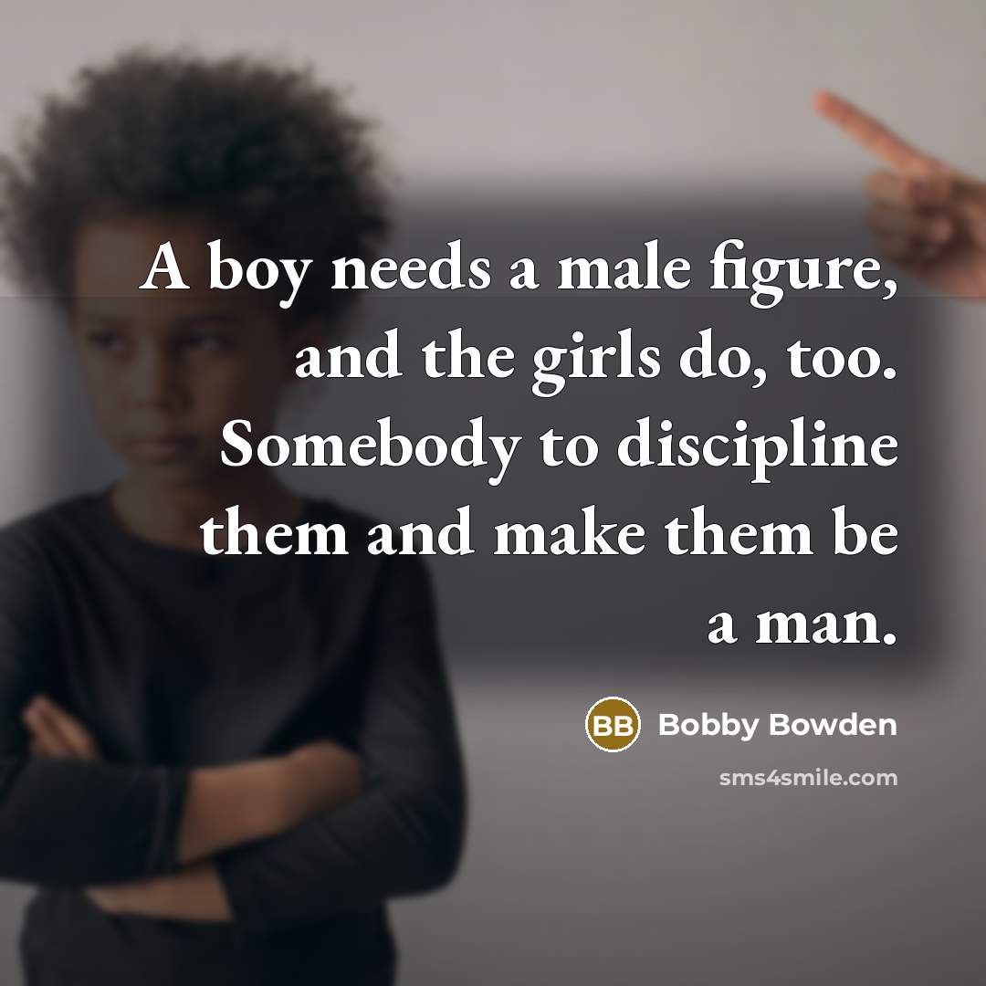 “A boy needs a male figure, and the girls do,…” quote by Bobby Bowden