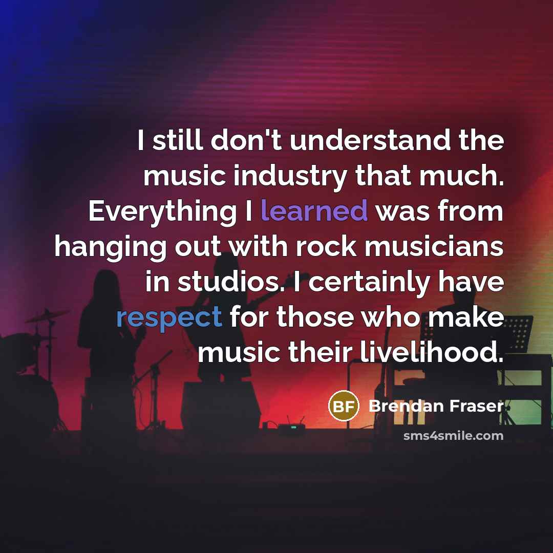 “I still don't understand the music industry that much. Everything…” quote by Brendan Fraser