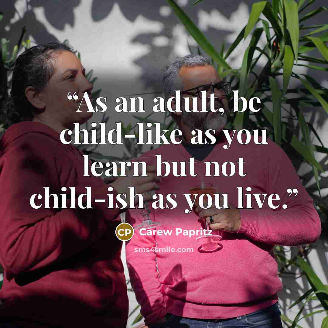 “As an adult, be child-like as you learn but not child-ish as you live.” quote by Carew Papritz