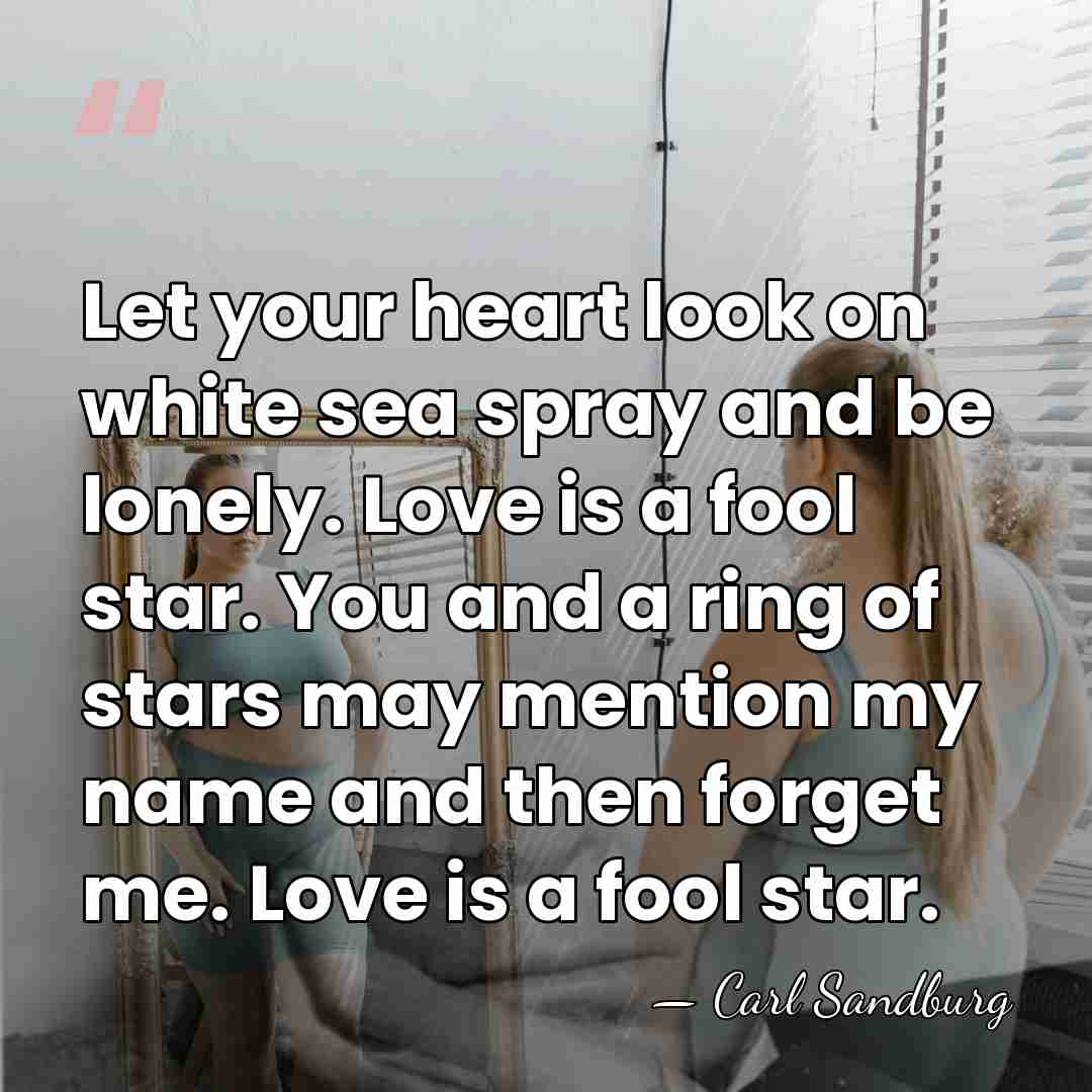 Let your heart look on white sea spray and be lonely. Love&hellip; - Carl Sandburg
