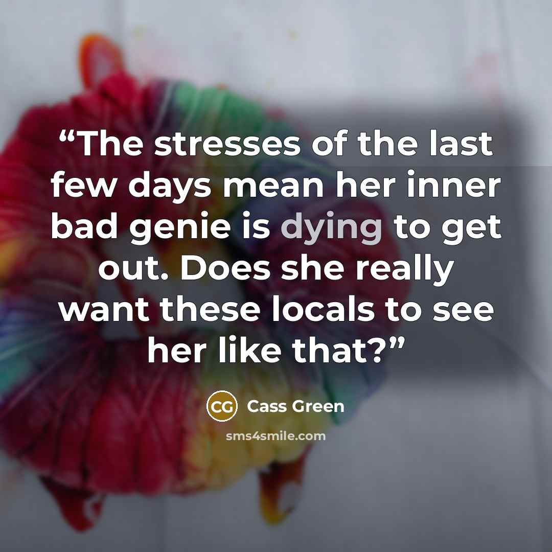“The stresses of the last few days mean her inner bad genie is dying to get out. Does she really want these locals to see her like that?” quote by Cass Green