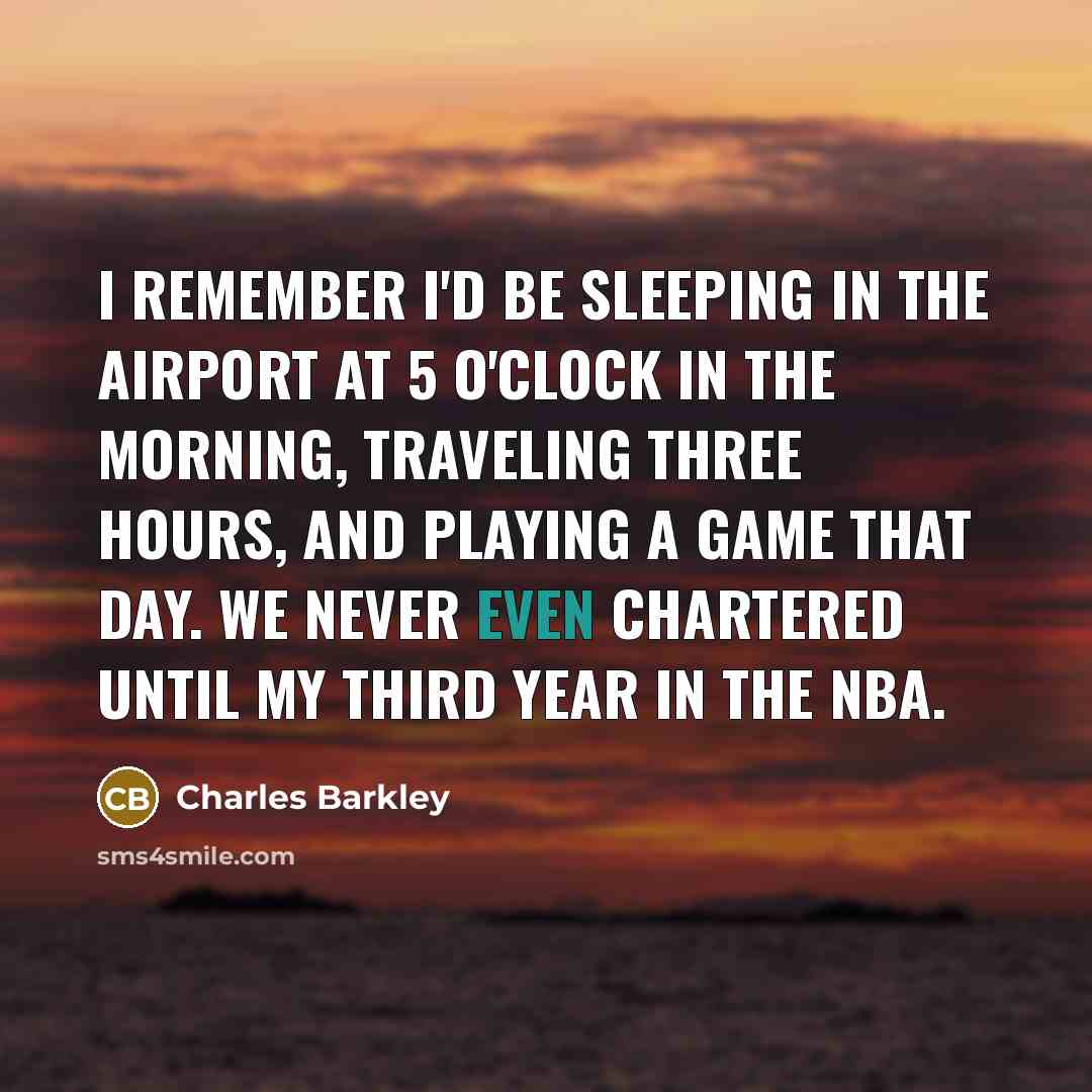 “I remember I'd be sleeping in the airport at 5…” quote by Charles Barkley