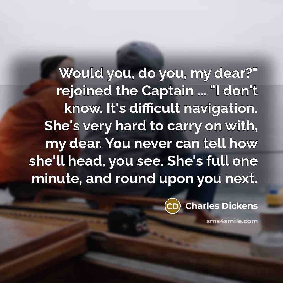 “"Would you, do you, my dear?" rejoined the Captain ...…” quote by Charles Dickens