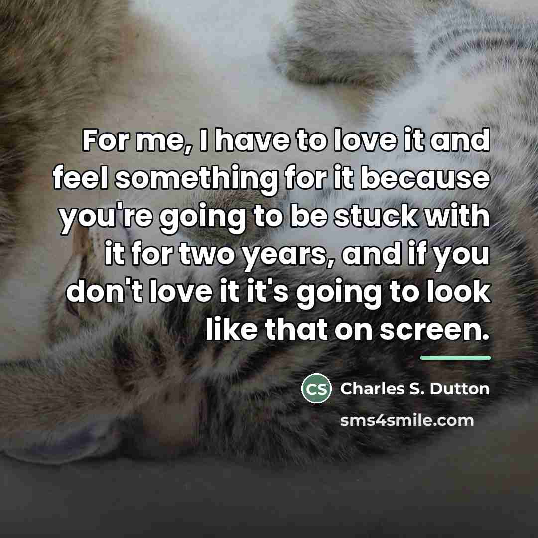 “For me, I have to love it and feel something…” quote by Charles S. Dutton