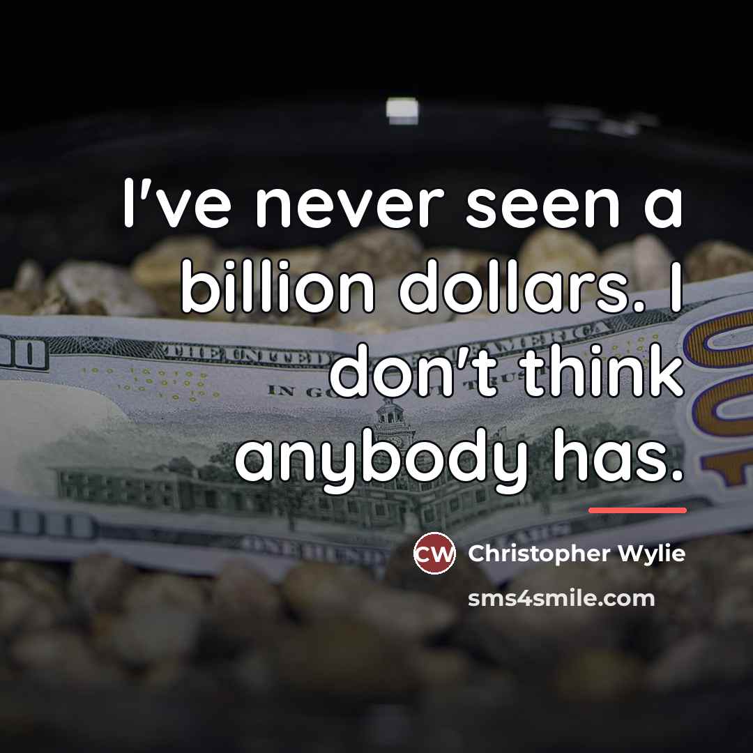 “I've never seen a billion dollars. I don't think anybody…” quote by Christopher Wylie
