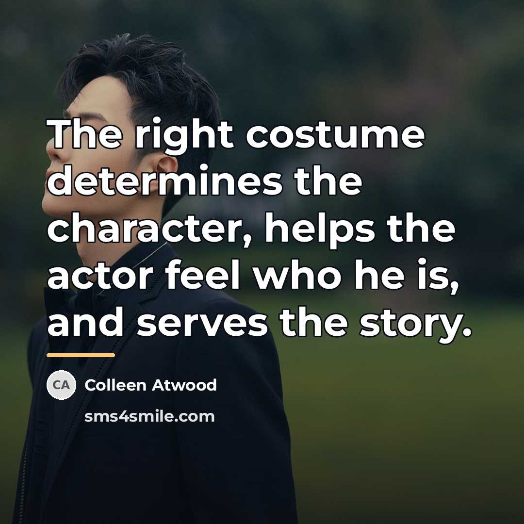 “The right costume determines the character, helps the actor feel…” quote by Colleen Atwood