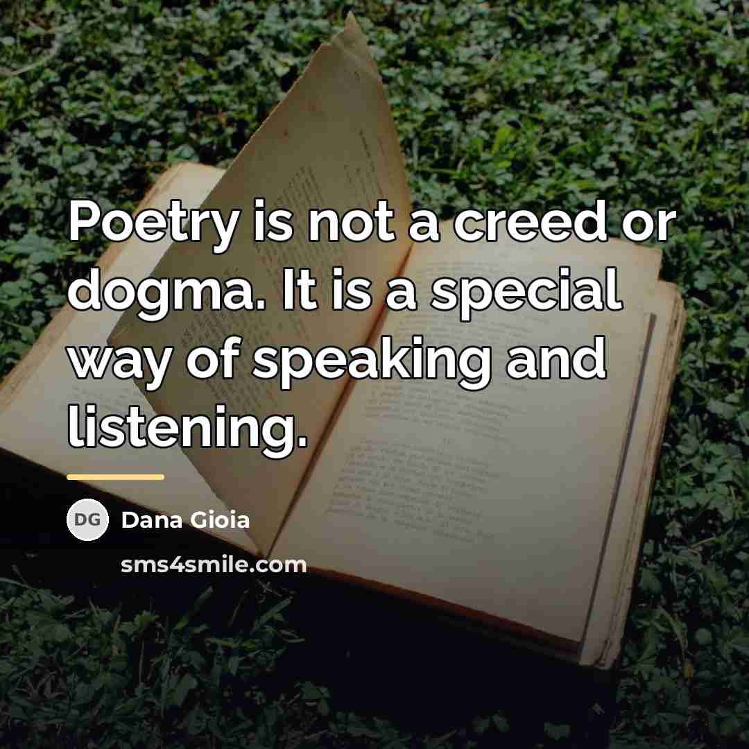 “Poetry is not a creed or dogma. It is a…” quote by Dana Gioia