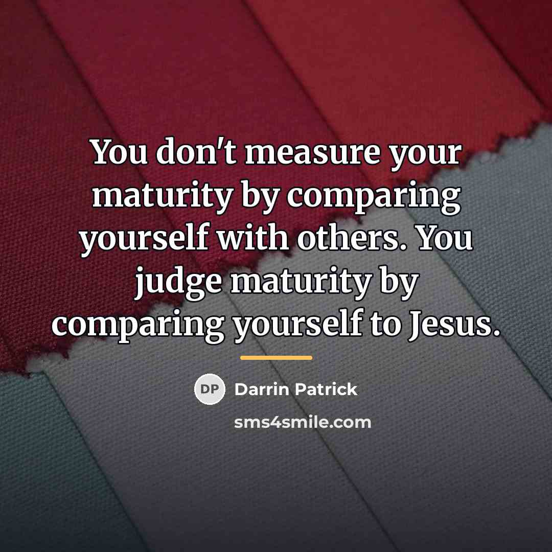 “You don't measure your maturity by comparing yourself with others.…” quote by Darrin Patrick