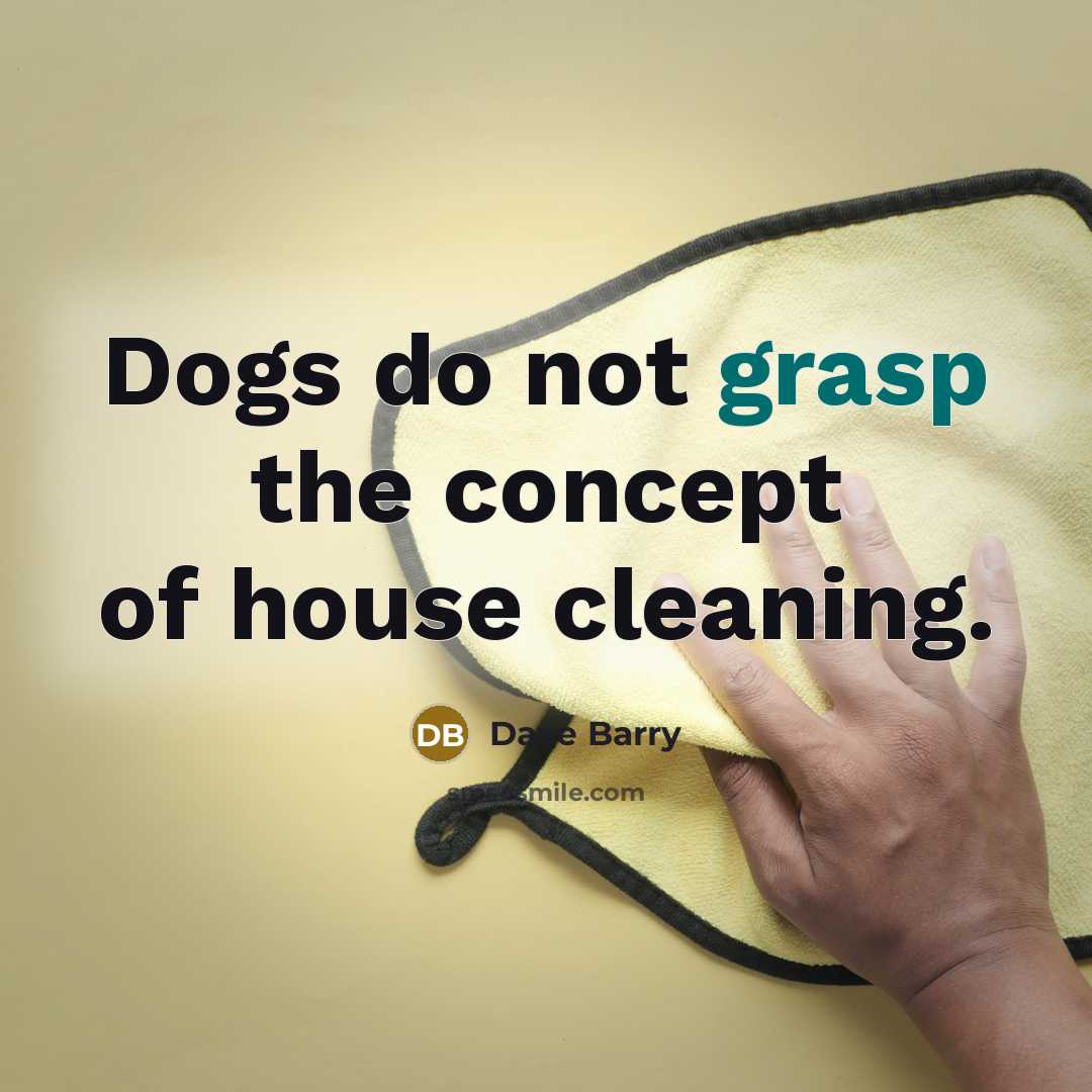 “Dogs do not grasp the concept of house cleaning.…” quote by Dave Barry