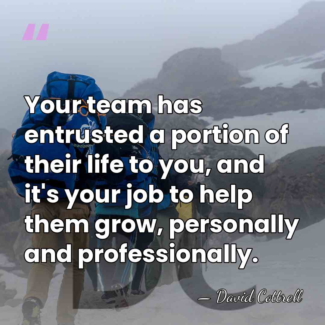 Your team has entrusted a portion of their life to you, and&hellip; - David Cottrell