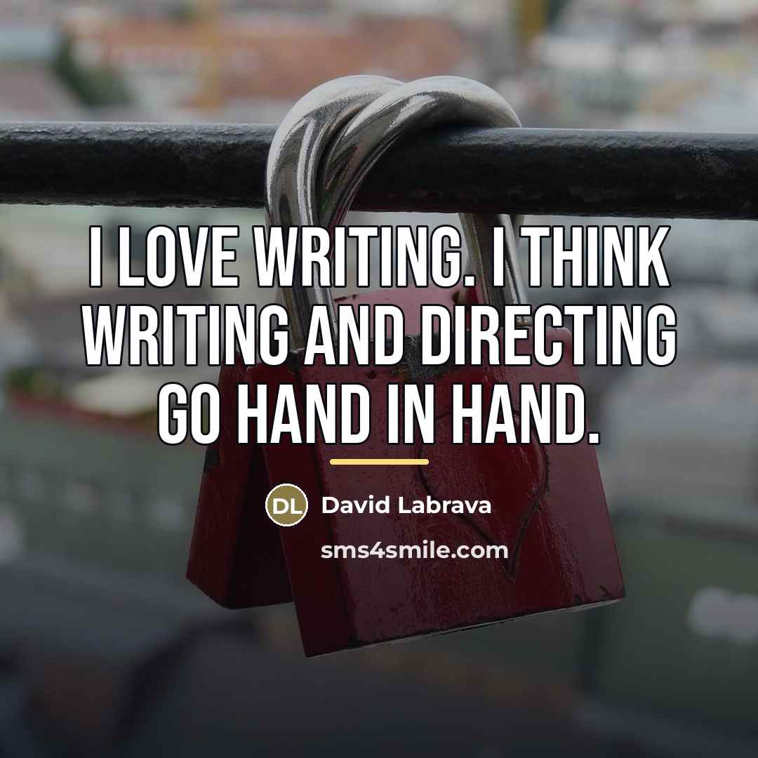 “I love writing. I think writing and directing go hand…” quote by David Labrava