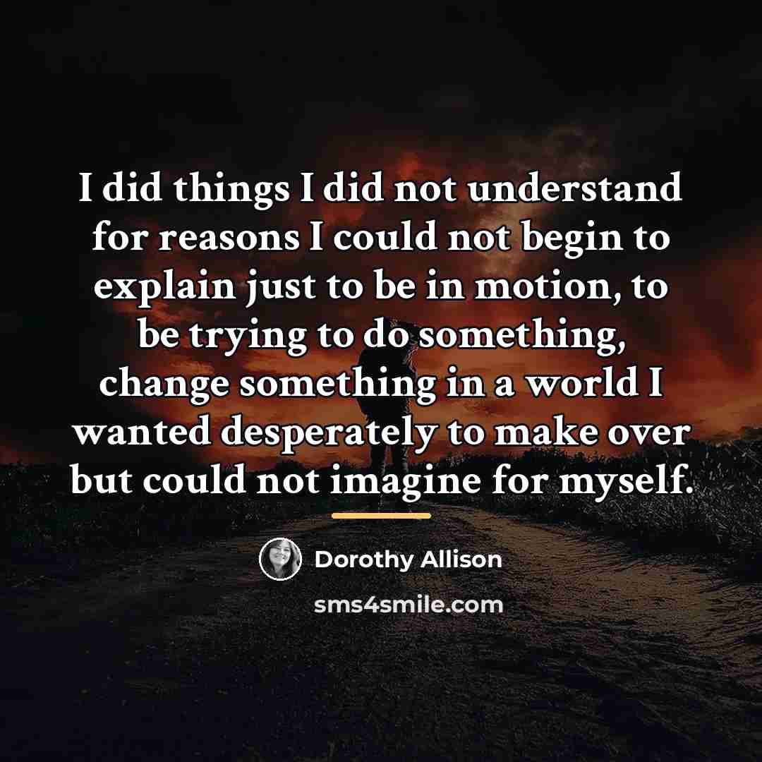 “I did things I did not understand for reasons I…” quote by Dorothy Allison