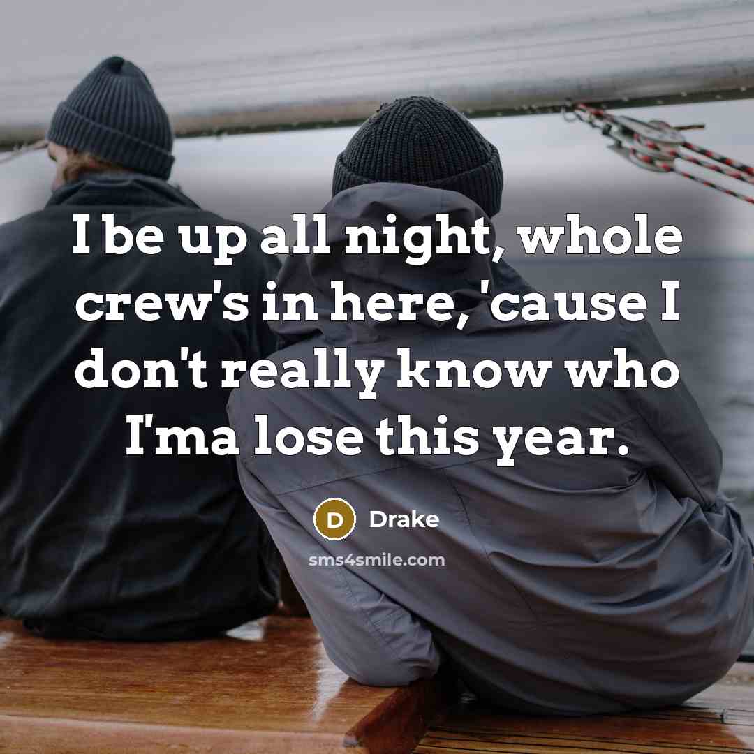 “I be up all night, whole crew's in here, 'cause I don't really know who I'ma lose this year.” quote by Drake