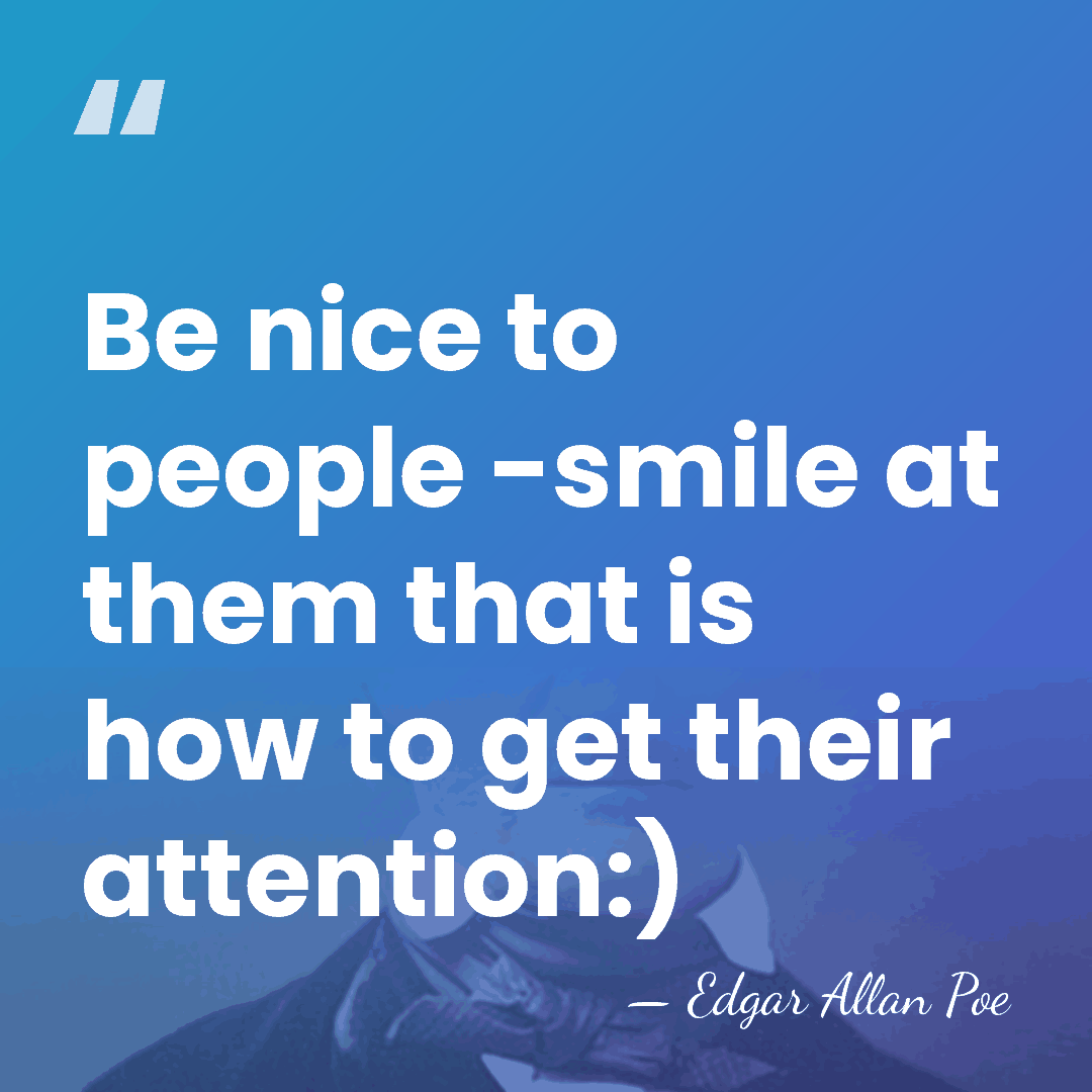 Be nice to people -smile at them that is how to get&hellip; - Edgar Allan Poe
