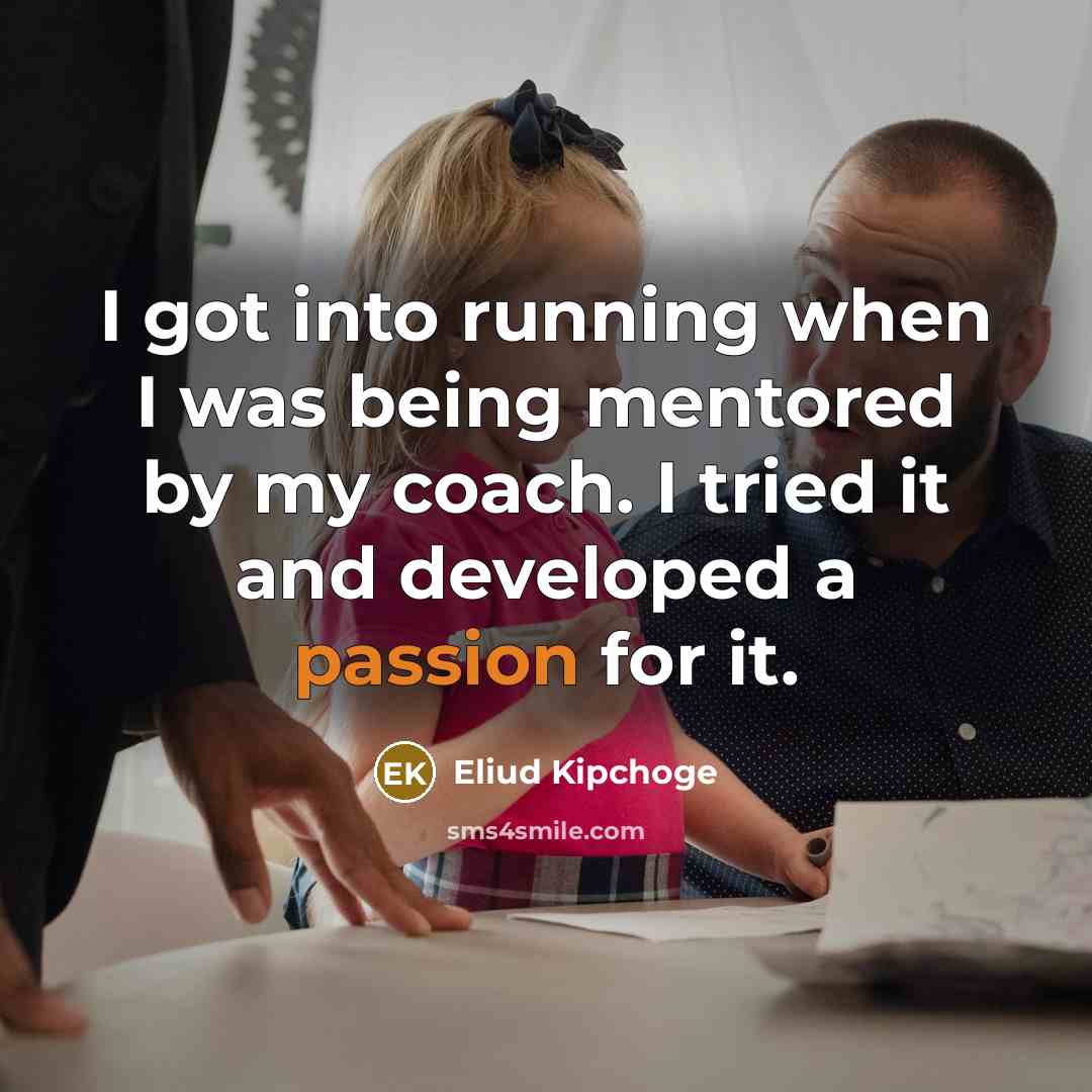 “I got into running when I was being mentored by…” quote by Eliud Kipchoge